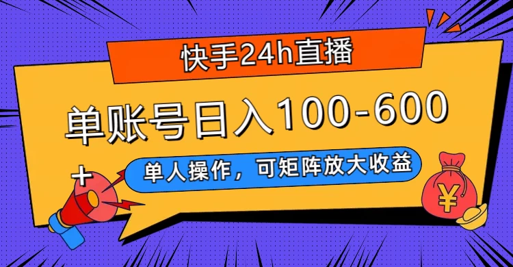 快手 24h 直播，单人操作，可矩阵放大收益，单账号日入 100-600+-云帆学社