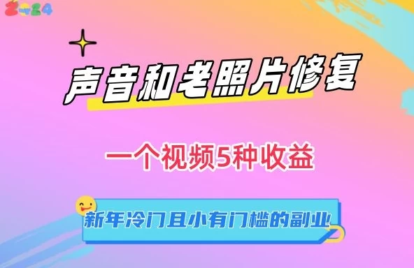 声音和老照片修复，一个视频5种收益，新年冷门且小有门槛的副业【揭秘】-云帆学社