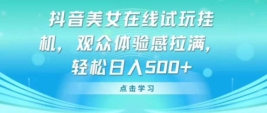 抖音美女在线试玩挂机，观众体验感拉满，轻松日入500+-云帆学社