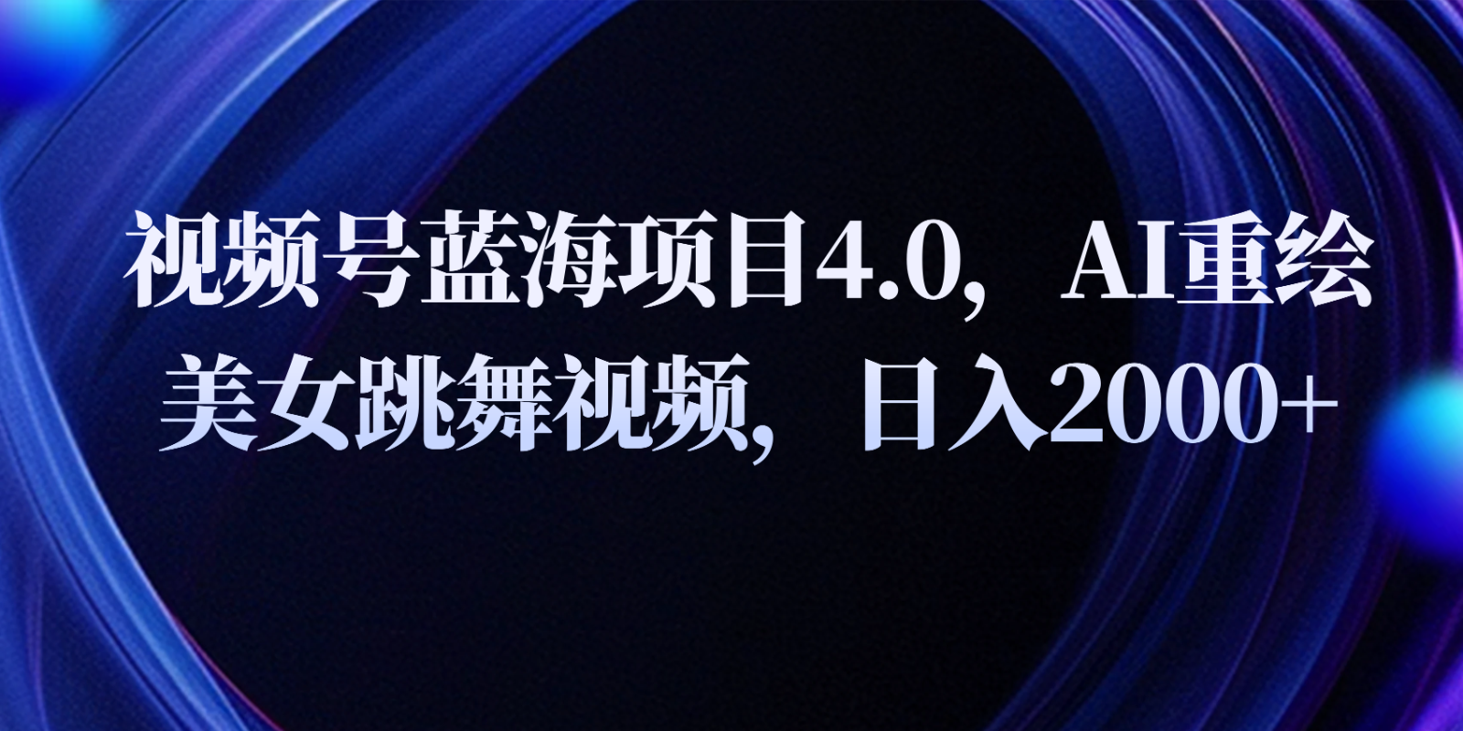 视频号蓝海项目4.0和拓展玩法，AI重绘美女跳舞视频，日入2000+-云帆学社