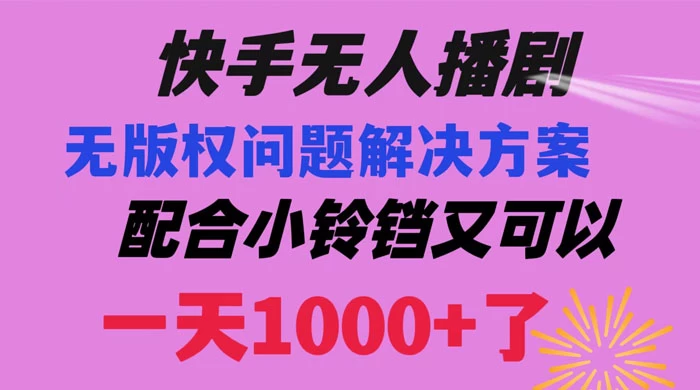 快手无人播剧，解决版权问题教程，配合小铃铛又可以 1 天 1000+ 了-云帆学社