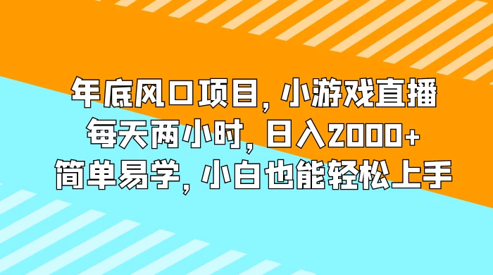 年底风口项目，小游戏直播，每天两小时，日入2000+，简单易学，小白也能轻松上手-云帆学社