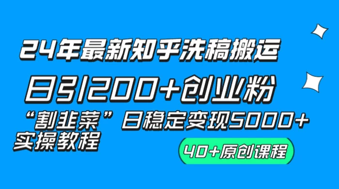 24 年最新知乎洗稿日引 200+ 创业粉“割韭菜”日稳定变现 5000+ 实操教程-云帆学社