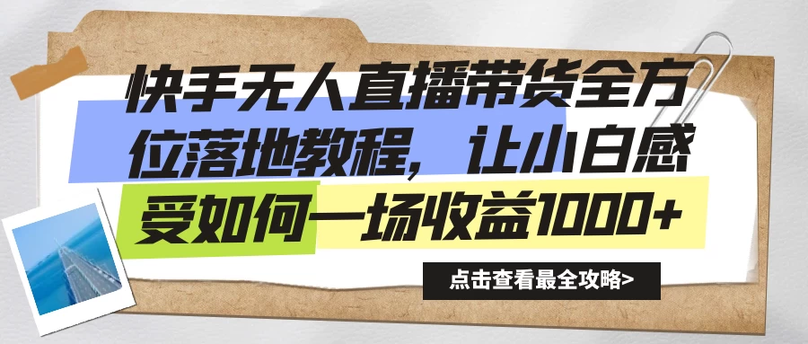 快手无人直播带货全方位落地教程，让小白感受如何一场收益1000+-云帆学社