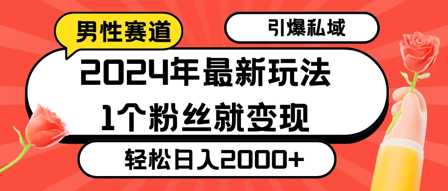 2024年最新男性赛道玩法，引爆私域流量，1个粉丝就变现，轻松日入2000+-云帆学社