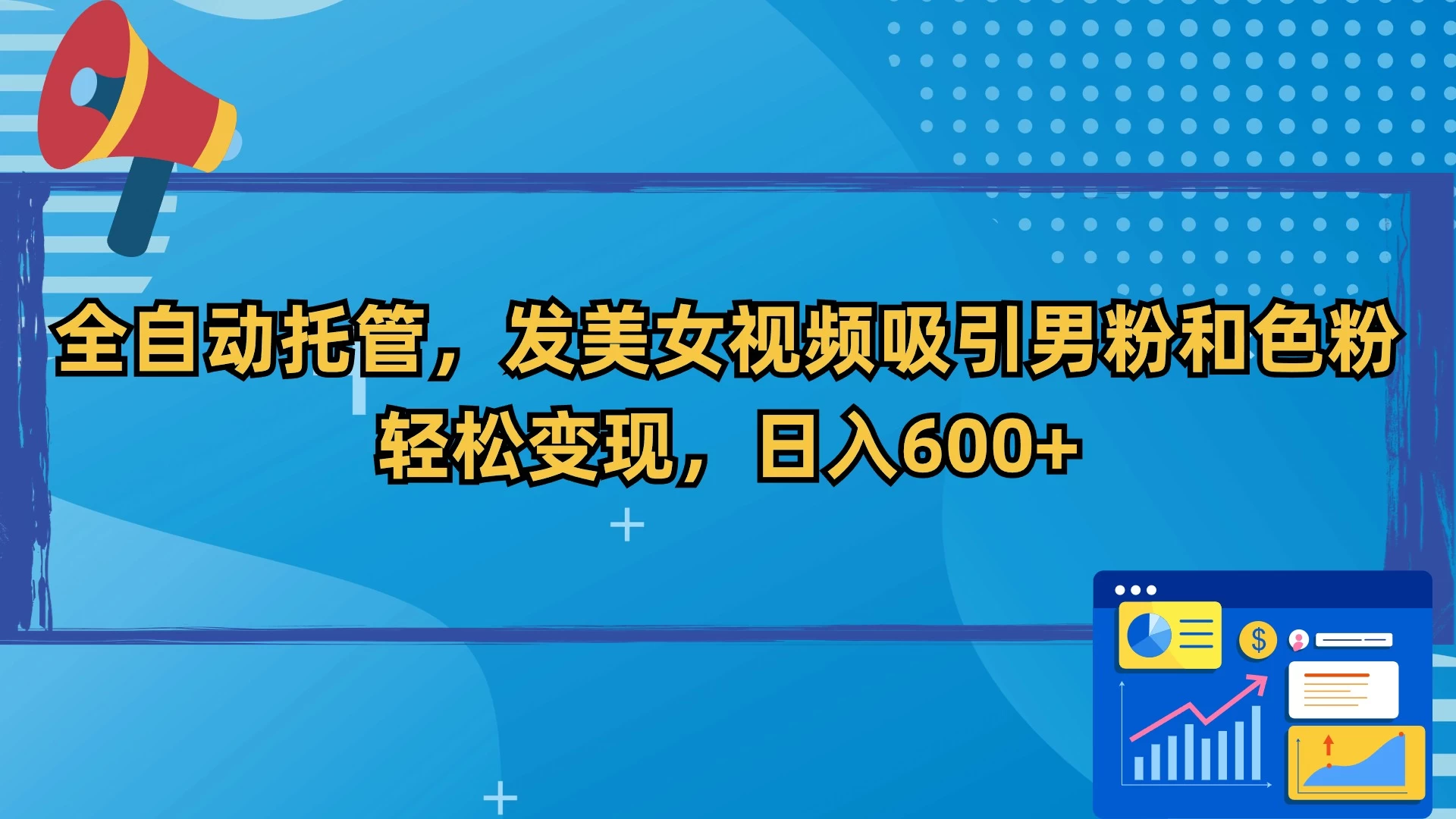 全自动托管，发美女视频吸引男粉和色粉，轻松变现，日入600+-云帆学社