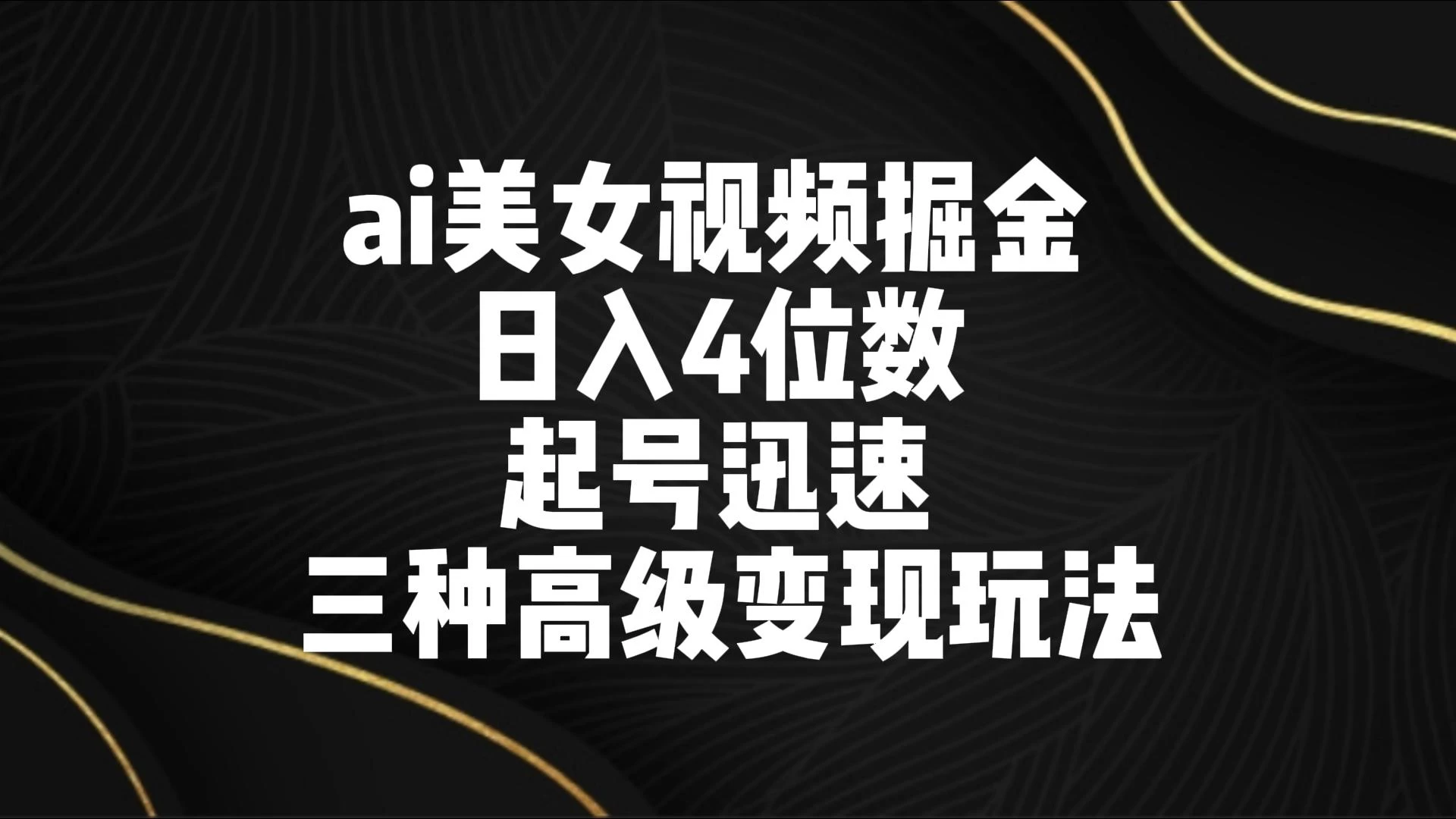 AI美女视频掘金 日入4位数 起号迅速 三种高级变现玩法-云帆学社