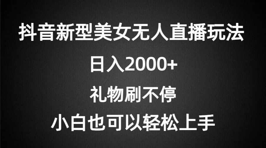 抖音新型美女无人直播玩法，礼物刷不停，小白轻松上手，日入2000+-云帆学社