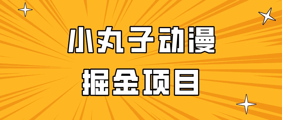 日入300的小丸子动漫掘金项目，简单好上手，适合所有朋友操作！-云帆学社