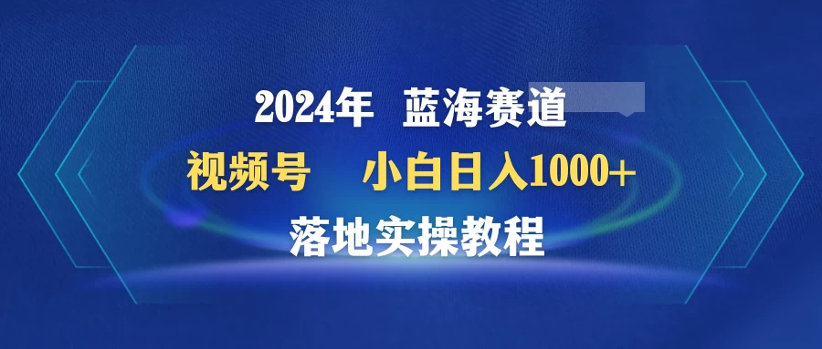 2024年蓝海赛道 视频号 小白日入1000+ 落地实操教程-云帆学社