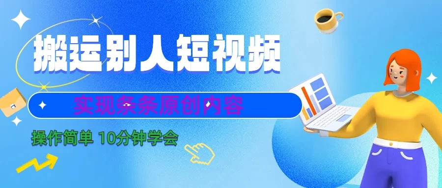 搬运别人短视频，实现条条原创内容，10分钟就可以全部学会-云帆学社