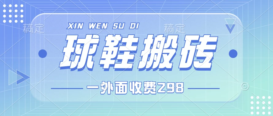 外面收费298的球鞋搬砖项目拆解 超详细的教程-云帆学社