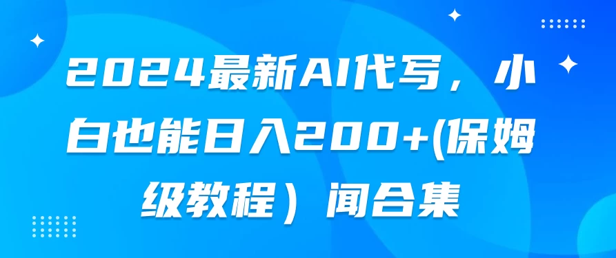 2024最新AI代写，小白也能日入200+（保姆级教程）-云帆学社