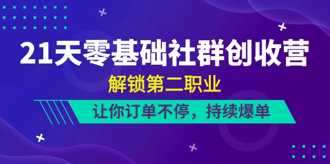 （10621期）21天-零基础社群 创收营，解锁第二职业，让你订单不停，持续爆单（22节）-云帆学社