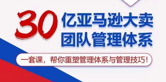 （10622期）30亿 亚马逊 大卖团队管理体系，一套课，帮你重塑管理体系与管理技巧-云帆学社