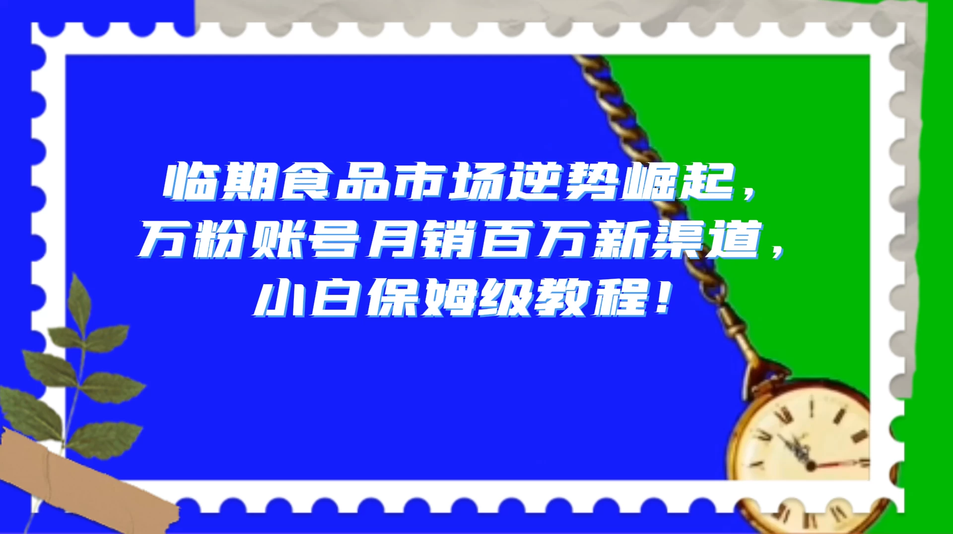 临期食品市场逆势崛起，万粉账号月销百万新渠道，小白保姆级教程！-云帆学社