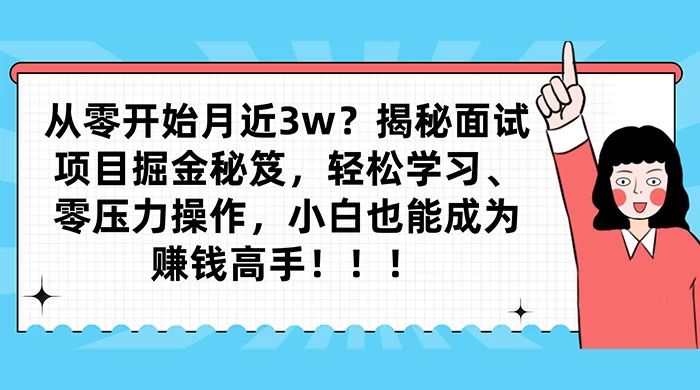 从零开始月入近3w？揭秘面试项目掘金秘笈，轻松学习、零压力操作，小白也能成为赚钱高手-云帆学社