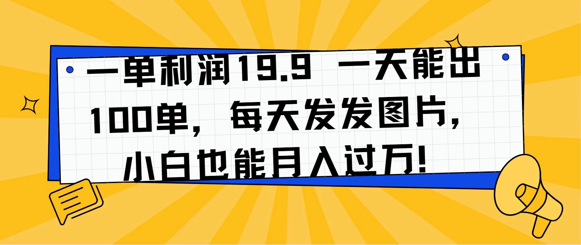 一单利润19.9 一天能出100单，每天发发图片，小白也能月入过万！-云帆学社