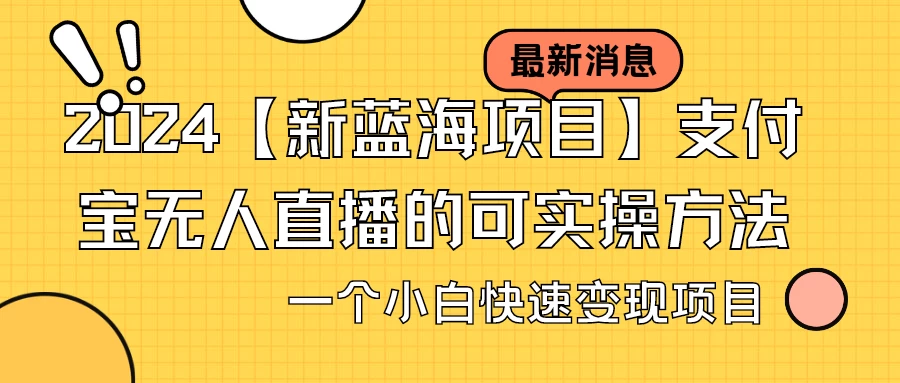 2024【新蓝海项目】支付宝无人直播的可实操方法，一个小白快速变现项目-云帆学社