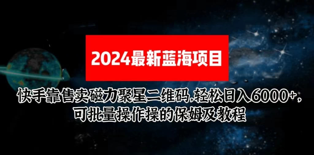 2024最新快手5.0靠售卖磁力聚星二维码，轻松日入6000+，可批量操作操的保姆级教程-云帆学社