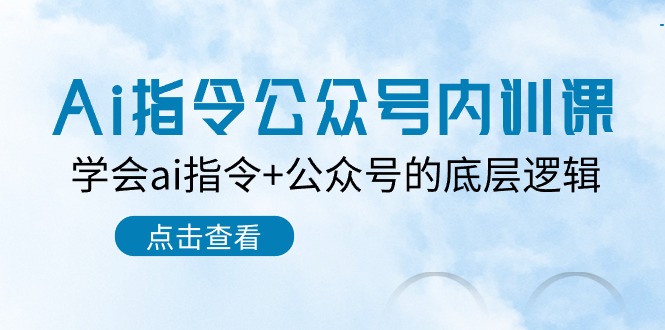 （10640期）Ai指令-公众号内训课：学会ai指令+公众号的底层逻辑（7节课）-云帆学社