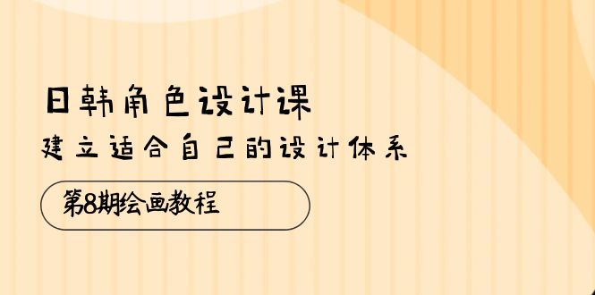 （10641期）日韩 角色设计课：第8期绘画教程，建立适合自己的设计体系（38节课）-云帆学社