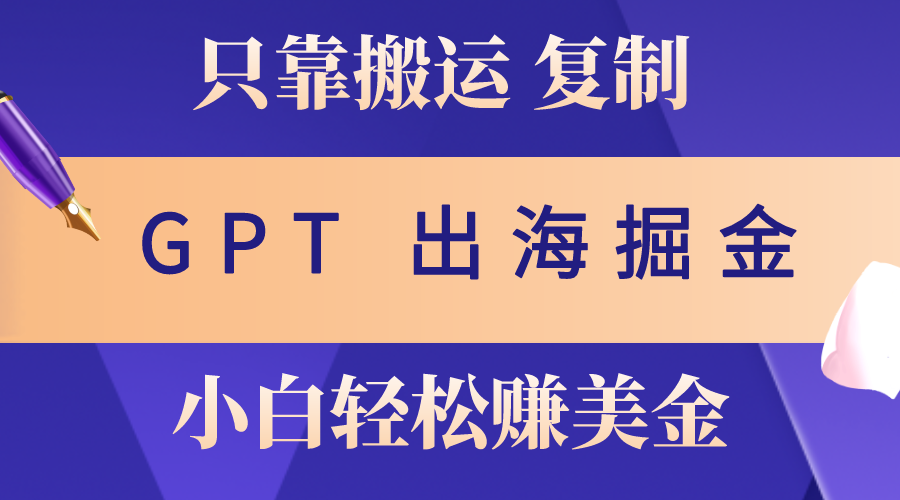 （10637期）出海掘金搬运，赚老外美金，月入3w+，仅需GPT粘贴复制，小白也能玩转-云帆学社