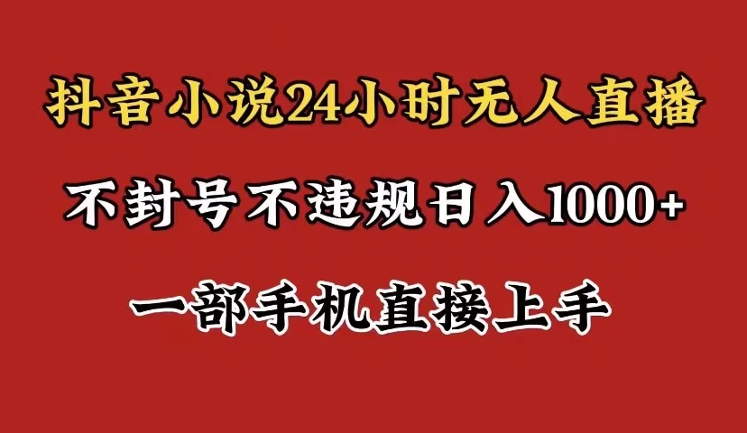 抖音小说无人直播日入1000+，不封号不违规，24小时无人直播，一部手机直接上手，保姆式教学-云帆学社