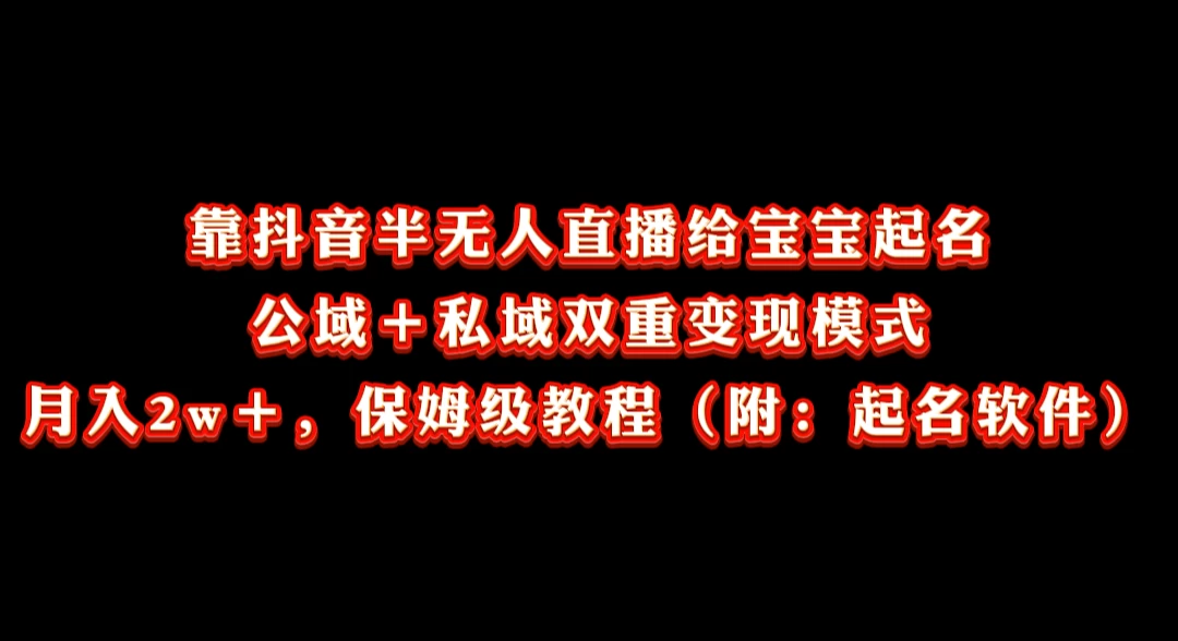 靠抖音半无人直播给宝宝起名，公域＋私域双重变现模式， 月入20000＋，保姆级教程（附：起名软件）-云帆学社