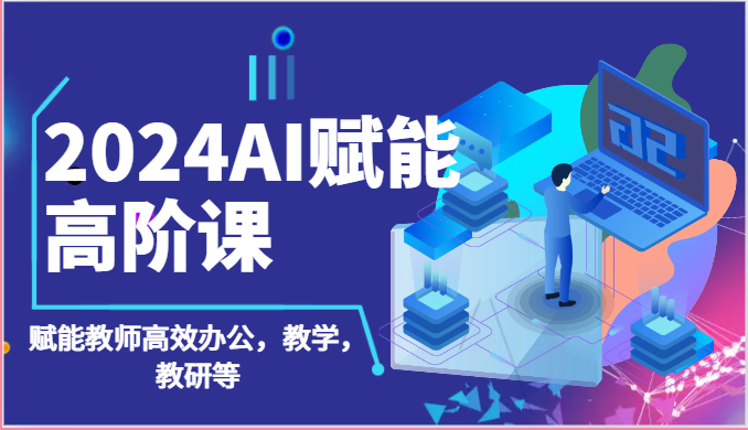 2024AI赋能高阶课：AI赋能教师高效办公，教学，教研等（87节）-云帆学社