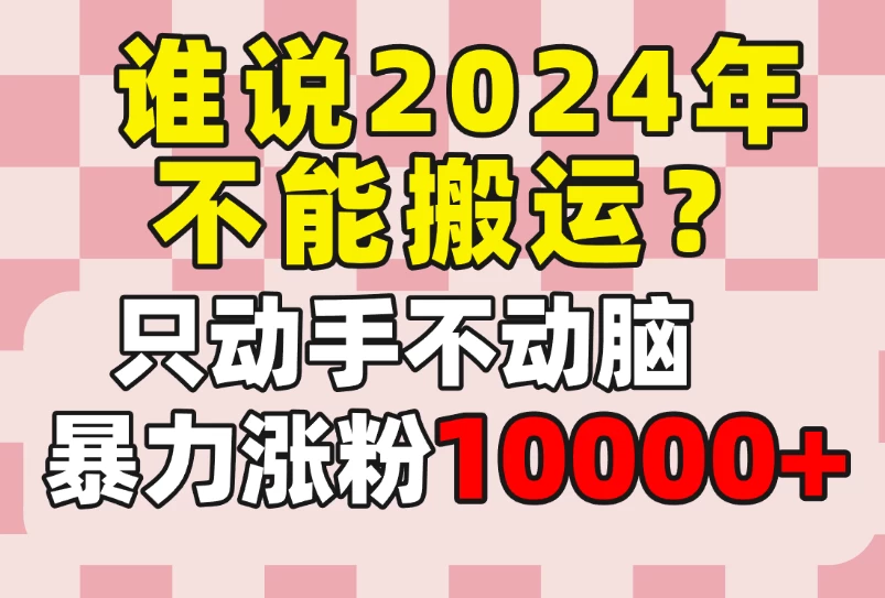 谁说2024年不能搬运？只动手不动脑，自媒体平台单月暴力涨粉10000+-云帆学社