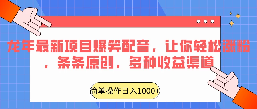 龙年最新项目爆笑配音，让你轻松涨粉，条条原创，多种收益渠道，日入1000+-云帆学社