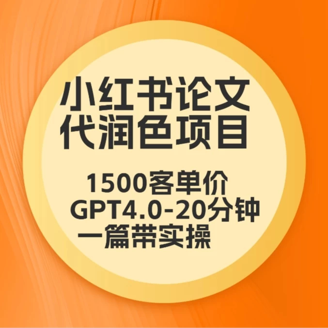 毕业季小红书论文代润色项目，本科1500，专科1200，高客单GPT4.0-20分钟一篇带实操-云帆学社