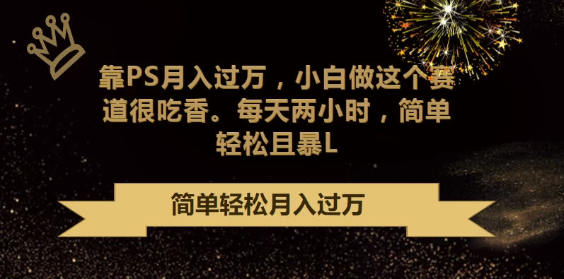 靠PS月入过万，小白做这个赛道很吃香，每天两小时，简单轻松且暴L-云帆学社