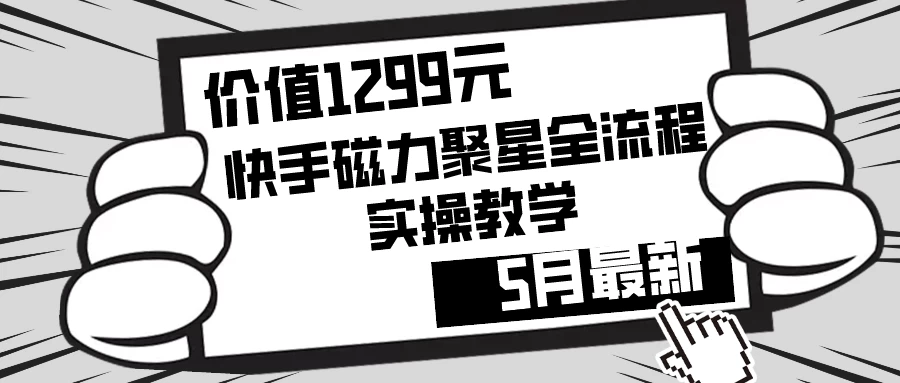 价值1299的快手磁力聚星5月最新全流程实操教学-云帆学社