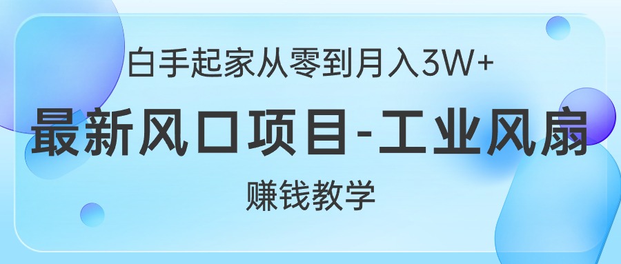 （10663期）白手起家从零到月入3W+，最新风口项目-工业风扇赚钱教学-云帆学社