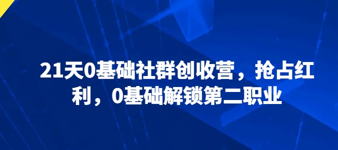 21天0基础社群创收营，抢占红利，0基础解锁第二职业-云帆学社