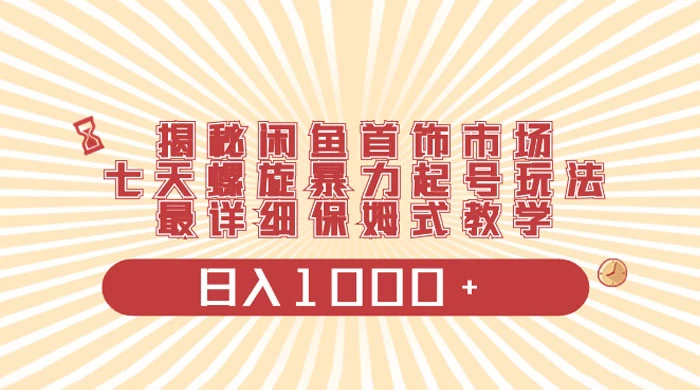 揭秘闲鱼首饰市场，七天螺旋暴力起号玩法，最详细保姆式教学，日入 1000+-云帆学社