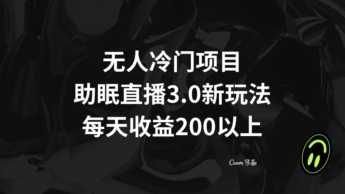 无人冷门项目，助眠直播 3.0 玩法，每天收益 200+-云帆学社