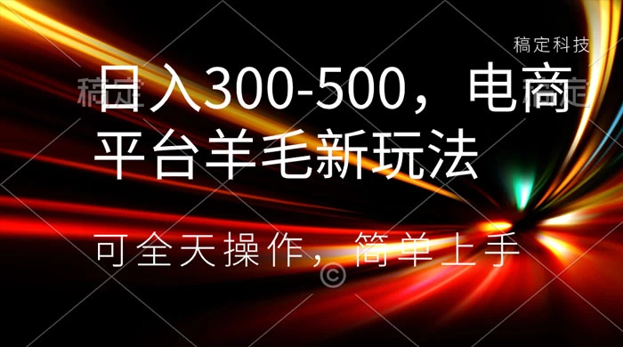 日入300-500，电商平台羊毛新玩法，可全天操作，简单上手-云帆学社