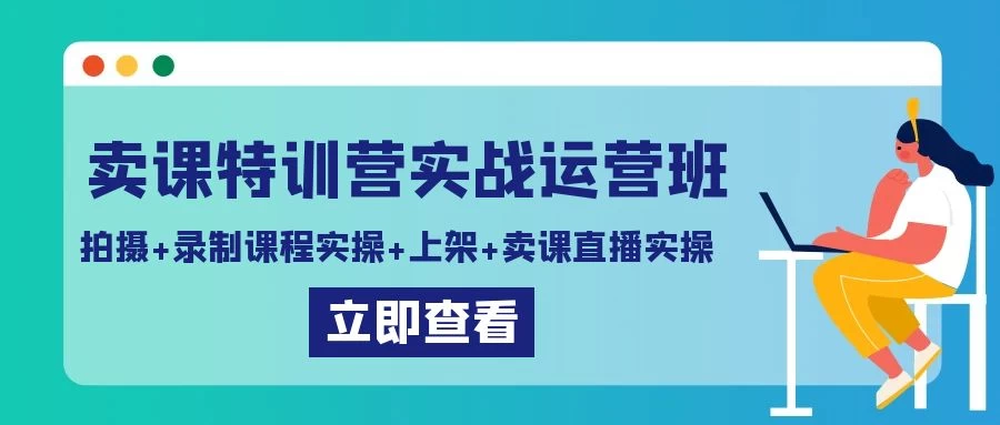 卖课特训营实战运营班：拍摄+录制课程实操+上架课程+卖课直播实操-云帆学社