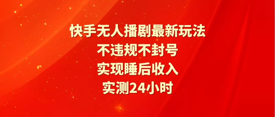 快手无人播剧最新玩法，实测24小时不违规不封号，实现睡后收入-云帆学社