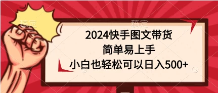 2024快手图文带货，简单易上手，小白也轻松可以日入500+-云帆学社