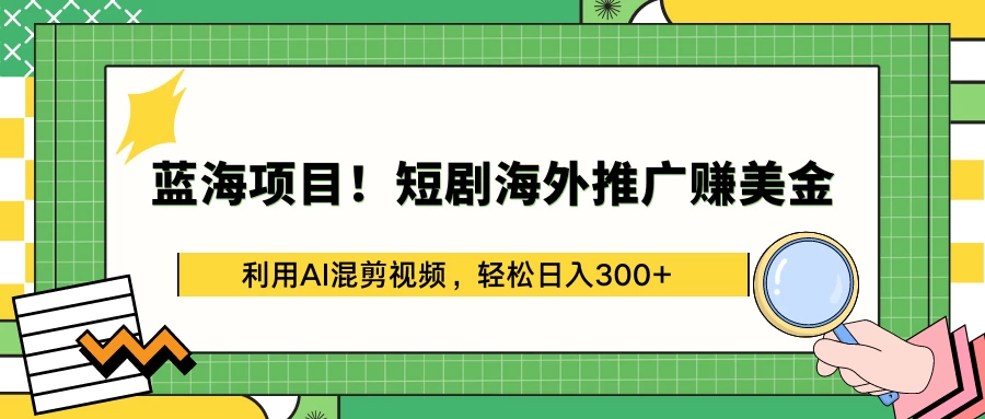 蓝海项目！短剧海外推广赚美金，利用AI混剪视频，轻松日入300+-云帆学社