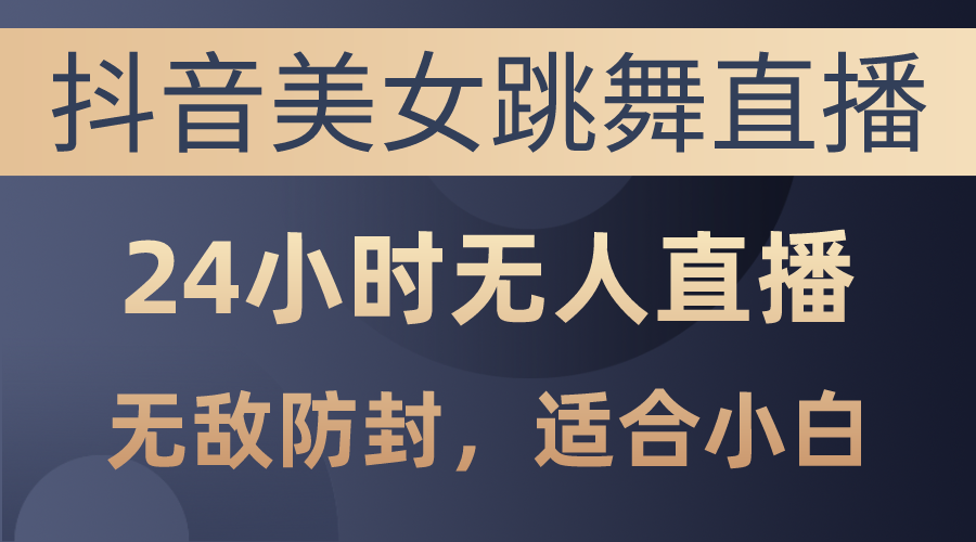 （10671期）抖音美女跳舞直播，日入3000+，24小时无人直播，无敌防封技术，小白最…-云帆学社