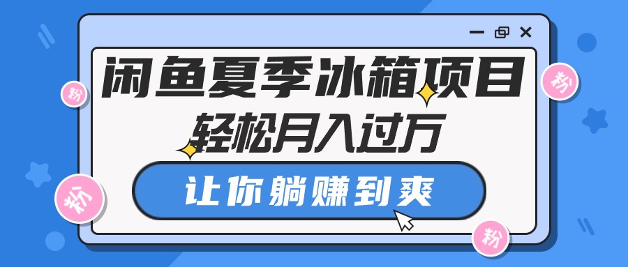 （10673期）闲鱼夏季冰箱项目，轻松月入过万，让你躺赚到爽-云帆学社