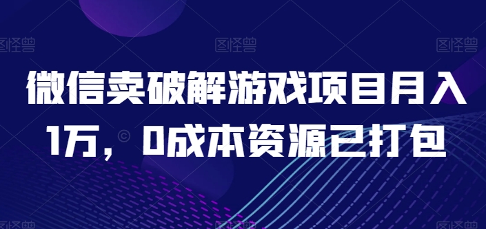 微信卖破解游戏项目月入1万，0成本资源已打包-云帆学社