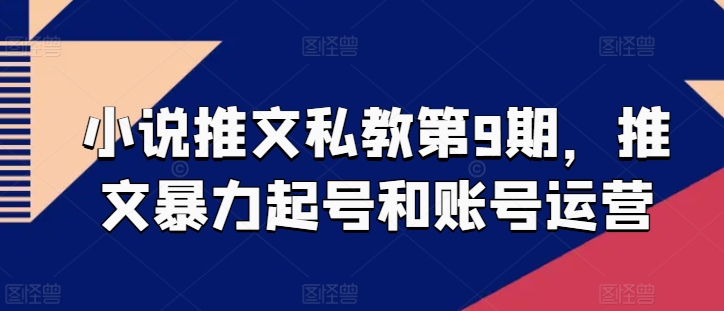 小说推文私教第9期，推文暴力起号和账号运营-云帆学社