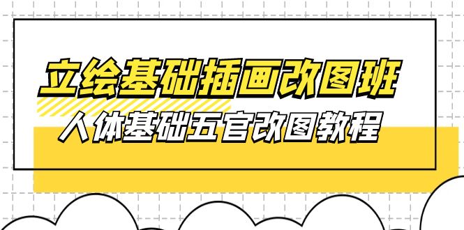 （10689期）立绘基础-插画改图班【第1期】：人体基础五官改图教程- 37节视频+课件-云帆学社