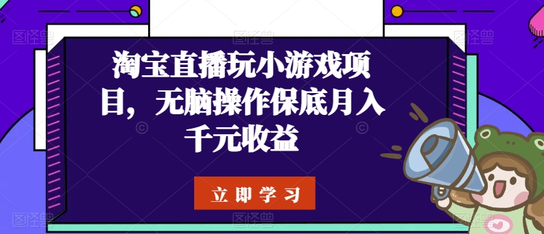 淘宝直播玩小游戏项目，无脑操作保底月入千元收益-云帆学社